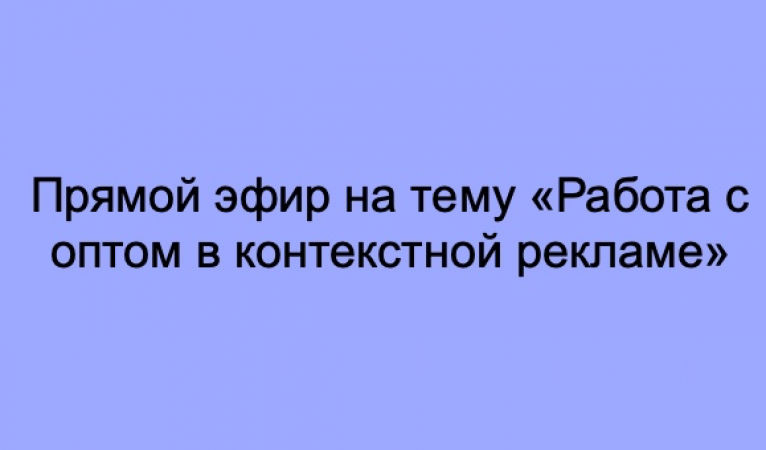 Прямой эфир на тему «Работа с оптом в контекстной рекламе»