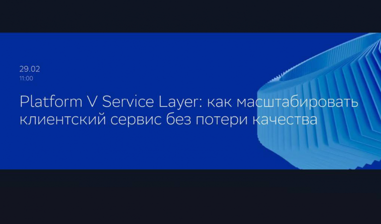 Platform V Service Layer: как масштабировать клиентский сервис без потери качества