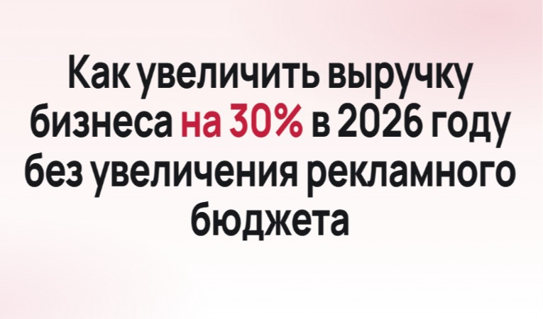 Как увеличить выручку бизнеса на 30% в 2026 году без увеличения рекламного бюджета