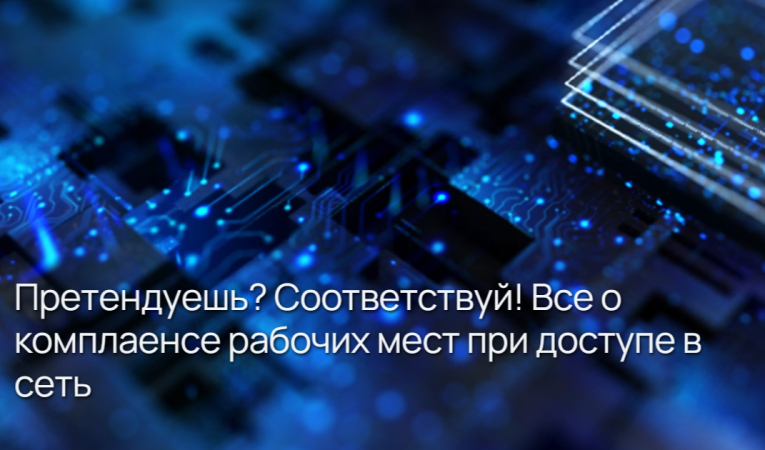 Претендуешь? Соответствуй! Все о комплаенсе рабочих мест при доступе в сеть